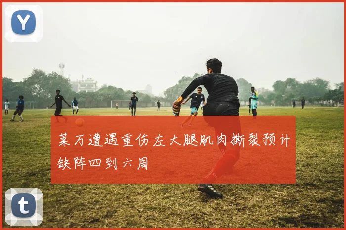 莱万遭遇重伤左大腿肌肉撕裂预计缺阵四到六周