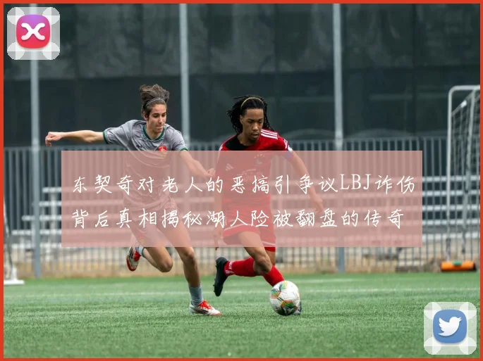 东契奇对老人的恶搞引争议LBJ诈伤背后真相揭秘湖人险被翻盘的传奇故事