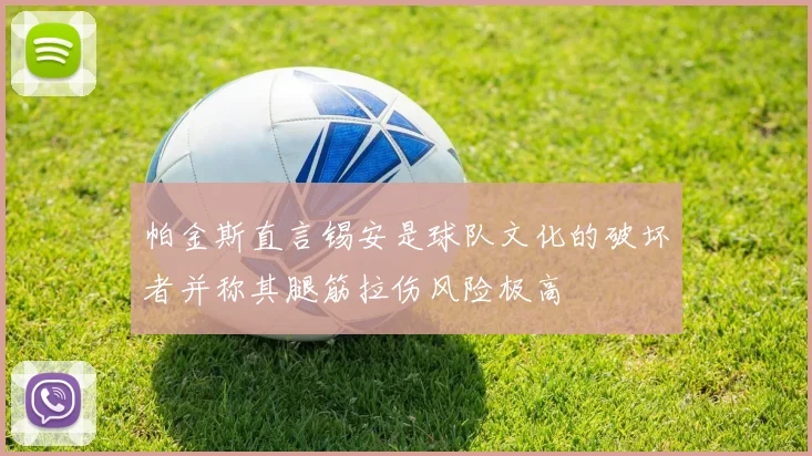 帕金斯直言锡安是球队文化的破坏者并称其腿筋拉伤风险极高