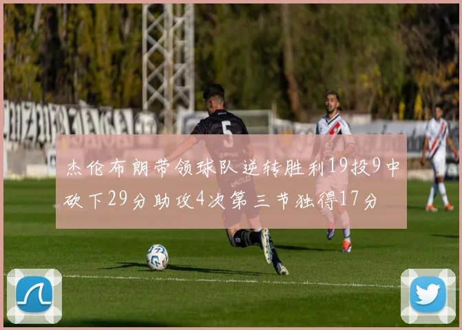 杰伦布朗带领球队逆转胜利19投9中砍下29分助攻4次第三节独得17分