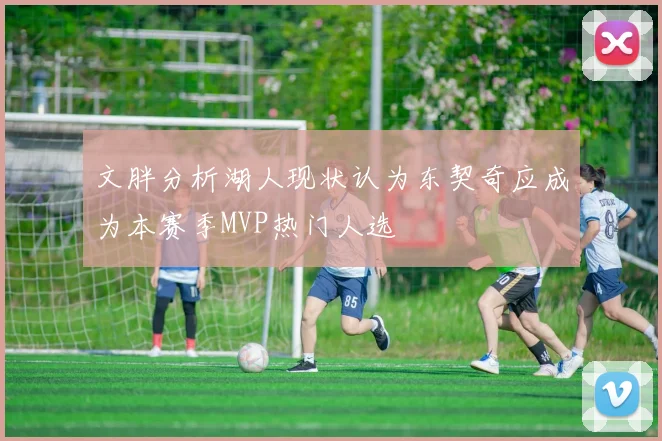 文胖分析湖人现状认为东契奇应成为本赛季MVP热门人选
