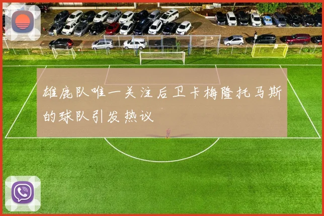 雄鹿队唯一关注后卫卡梅隆托马斯的球队引发热议