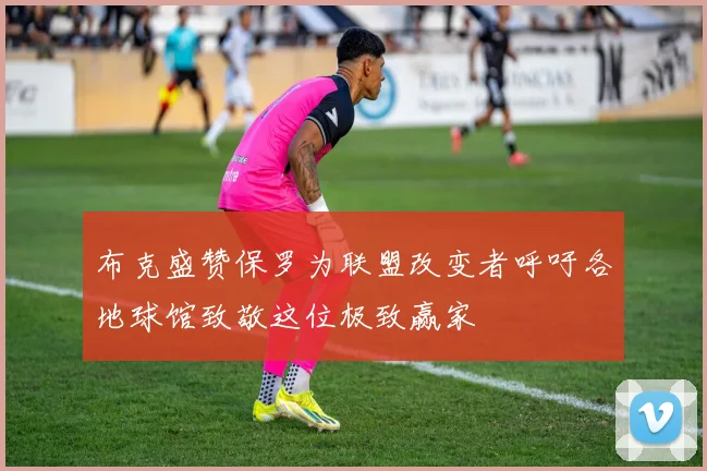 布克盛赞保罗为联盟改变者呼吁各地球馆致敬这位极致赢家