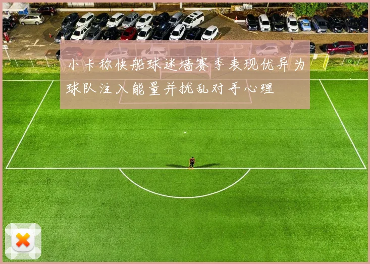 小卡称快船球迷墙赛季表现优异为球队注入能量并扰乱对手心理