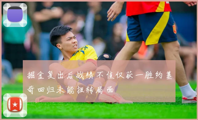 掘金复出后战绩不佳仅获一胜约基奇回归未能扭转局面