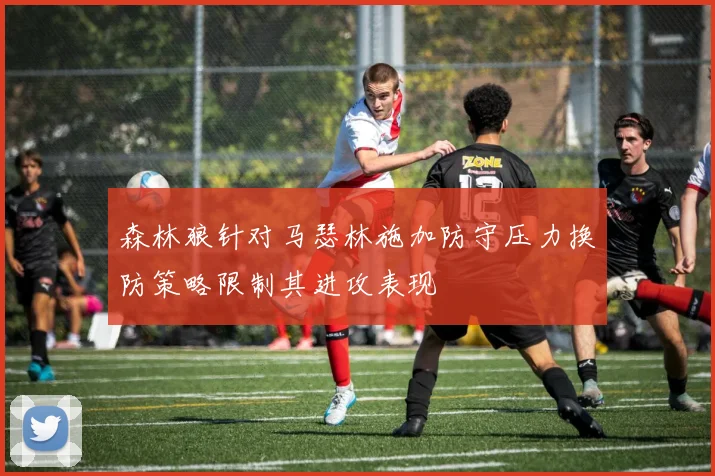 森林狼针对马瑟林施加防守压力换防策略限制其进攻表现