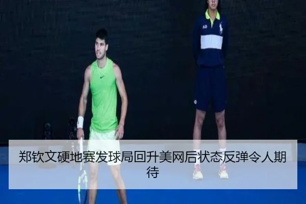 郑钦文硬地赛发球局回升美网后状态反弹令人期待